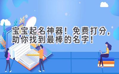 宝宝起名神器!免费打分,助你找到最棒的名字!