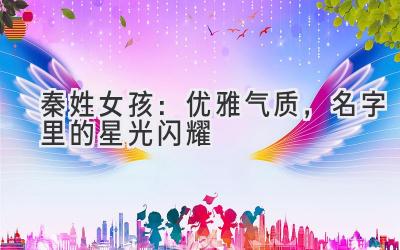 秦姓女孩:优雅气质,名字里的星光闪耀