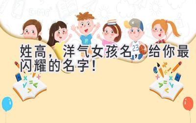 姓高,洋气女孩名,给你最闪耀的名字!