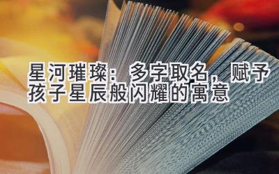   星河璀璨：多字取名，赋予孩子星辰般闪耀的寓意 