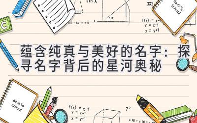 蕴含纯真与美好的名字：探寻名字背后的星河奥秘 