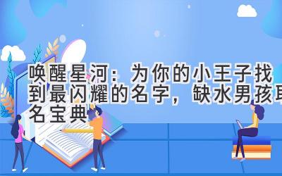  唤醒星河：为你的小王子找到最闪耀的名字，缺水男孩取名宝典 