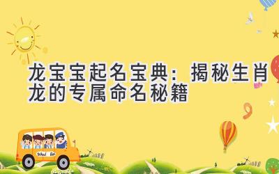  龙宝宝起名宝典：揭秘生肖龙的专属命名秘籍 