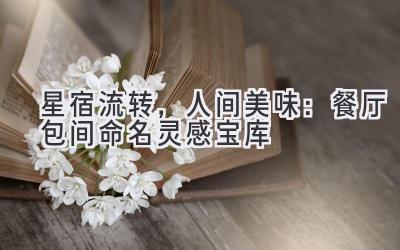 星宿流转,人间美味:餐厅包间命名灵感宝库