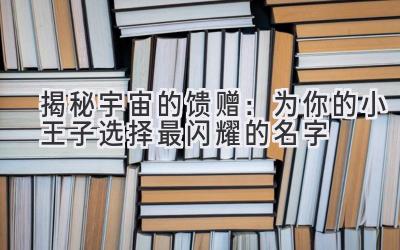 揭秘宇宙的馈赠:为你的小王子选择最闪耀的名字