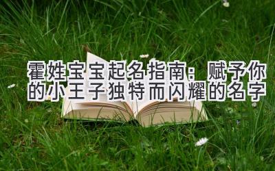  霍姓宝宝起名指南：赋予你的小王子独特而闪耀的名字 