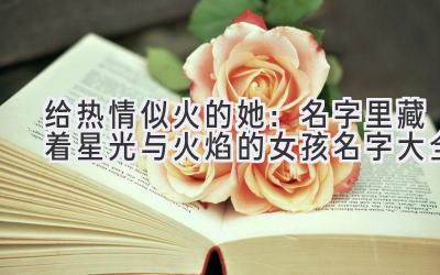 给热情似火的她:名字里藏着星光与火焰的女孩名字大全