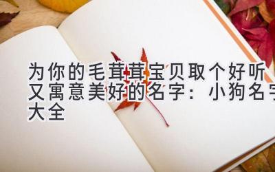 为你的毛茸茸宝贝取个好听又寓意美好的名字:小狗名字大全
