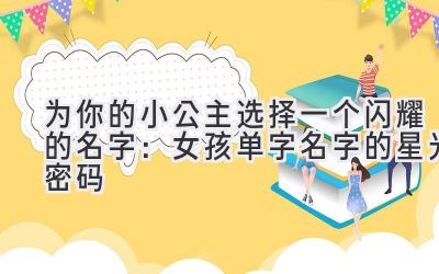 为你的小公主选择一个闪耀的名字:女孩单字名字的星光密码