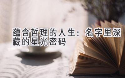  蕴含哲理的人生：名字里深藏的星光密码 