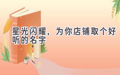   星光闪耀，为你店铺取个好听的名字 