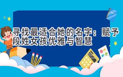 寻找最适合她的名字:赋予段姓女孩优雅与智慧