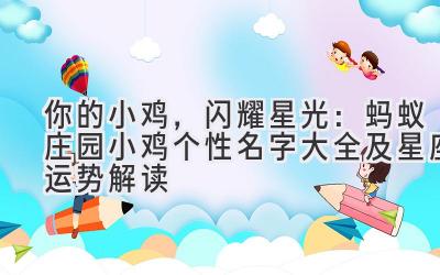 你的小鸡,闪耀星光:蚂蚁庄园小鸡个性名字大全及星座运势解读