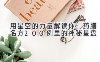  用星空的力量解读你：药膳名方200例里的神秘星盘 