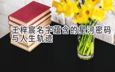 王梓宸名字蕴含的星河密码与人生轨迹