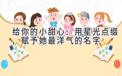 给你的小甜心:用星光点缀,赋予她最洋气的名字