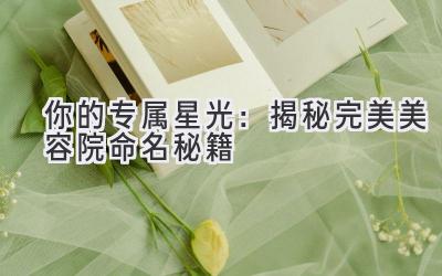 你的专属星光:揭秘完美美容院命名秘籍