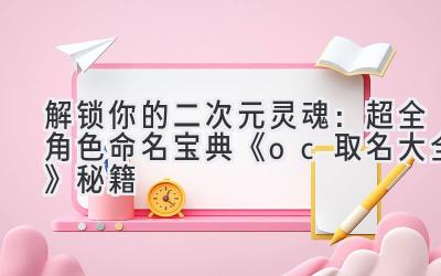   解锁你的二次元灵魂：超全角色命名宝典《oc取名大全》秘籍 