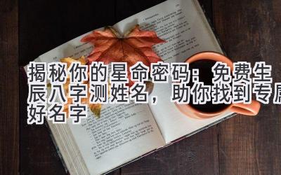 揭秘你的星命密码:免费生辰八字测姓名,助你找到专属好名字
