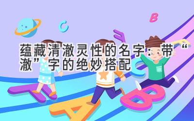 蕴藏清澈灵性的名字:带“澈”字的绝妙搭配
