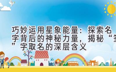 巧妙运用星象能量:探索名字背后的神秘力量,揭秘“筌”字取名的深层含义