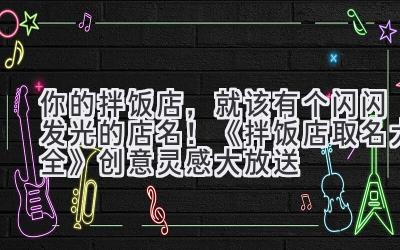 你的拌饭店,就该有个闪闪发光的店名!《拌饭店取名大全》创意灵感大放送