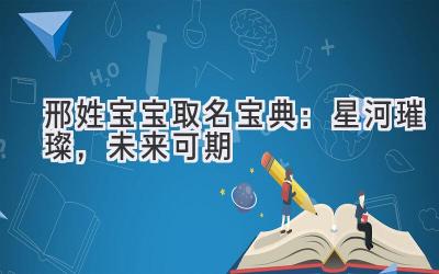邢姓宝宝取名宝典:星河璀璨,未来可期