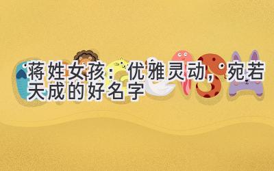  蒋姓女孩：优雅灵动，宛若天成的好名字 