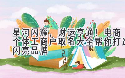 星河闪耀,财运亨通!电商个体工商户取名大全帮你打造闪亮品牌
