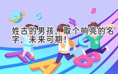 姓古的男孩,取个响亮的名字,未来可期!