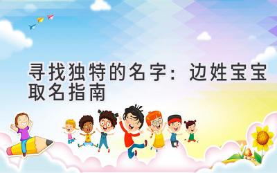 寻找独特的名字:边姓宝宝取名指南