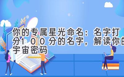  你的专属星光命名：名字打分100分的名字，解读你的宇宙密码 