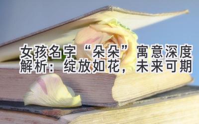  女孩名字“朵朵”寓意深度解析：绽放如花，未来可期 