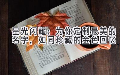 星光闪耀:为你定制最美的名字,如同珍藏的金色回忆