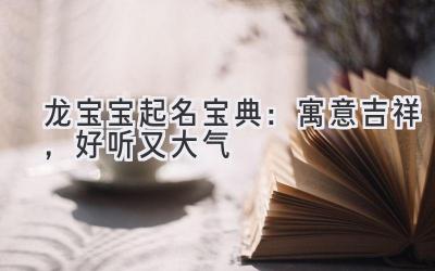 龙宝宝起名宝典:寓意吉祥,好听又大气