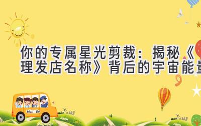 你的专属星光剪裁:揭秘《理发店名称》背后的宇宙能量