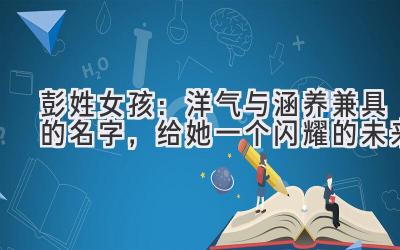 彭姓女孩:洋气与涵养兼具的名字,给她一个闪耀的未来