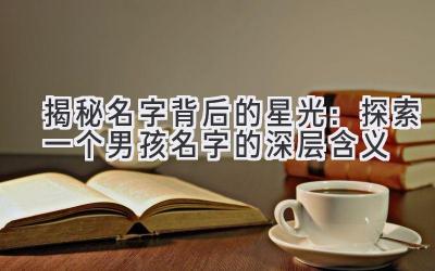 揭秘名字背后的星光:探索一个男孩名字的深层含义