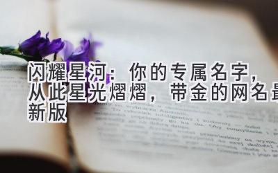 闪耀星河:你的专属名字,从此星光熠熠,带金的网名最新版