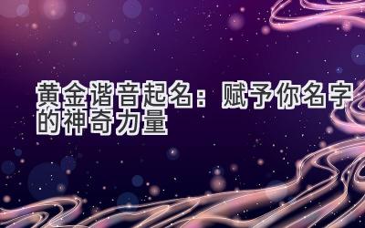 黄金谐音起名:赋予你名字的神奇力量