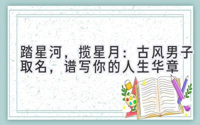 踏星河,揽星月:古风男子取名,谱写你的人生华章