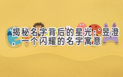  揭秘名字背后的星光：昱澄，一个闪耀的名字寓意 