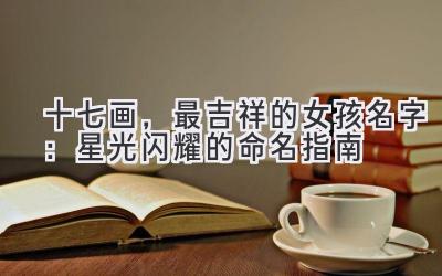  十七画，最吉祥的女孩名字：星光闪耀的命名指南 