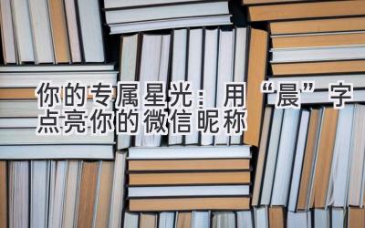 你的专属星光:用“晨”字点亮你的微信昵称