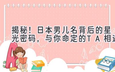 揭秘!日本男儿名背后的星光密码,与你命定的TA相遇
