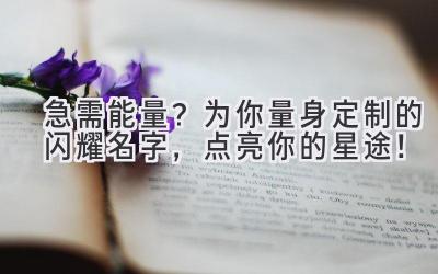 急需能量?为你量身定制的闪耀名字,点亮你的星途!