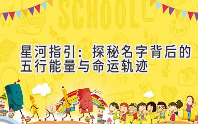 星河指引:探秘名字背后的五行能量与命运轨迹