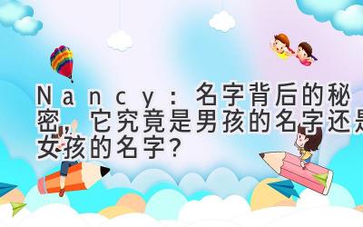 Nancy:名字背后的秘密,它究竟是男孩的名字还是女孩的名字?