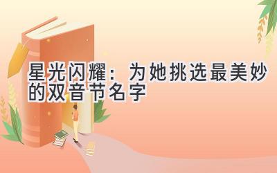星光闪耀:为她挑选最美妙的双音节名字