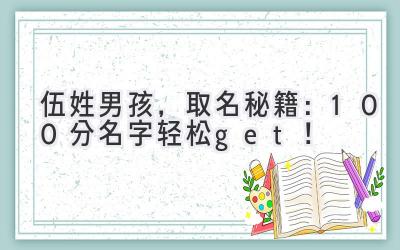  伍姓男孩，取名秘籍：100分名字轻松get！ 